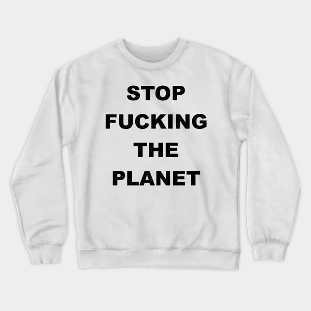 STOP FUCKING THE PLANET Crewneck Sweatshirt by Gemini Chronicles